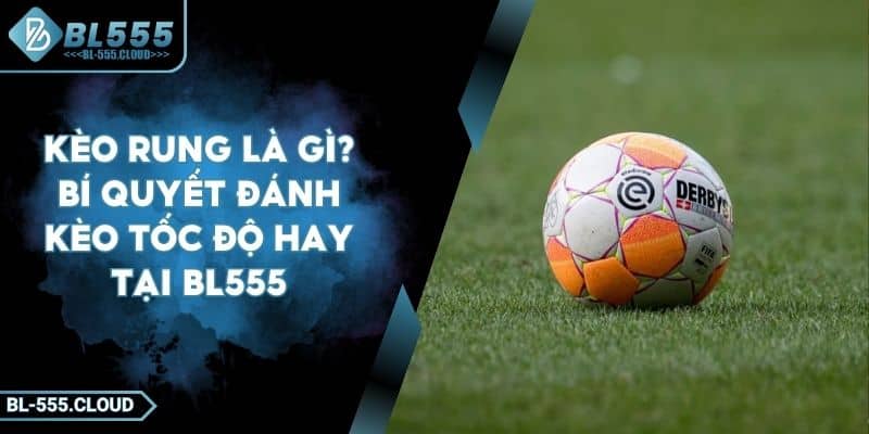 Kèo Rung Là Gì? Bí Quyết Chơi Kèo Rung Thắng Lớn Tại BL555